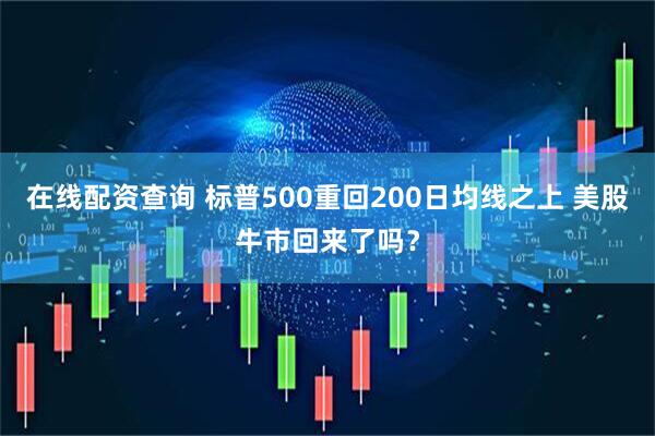 在线配资查询 标普500重回200日均线之上 美股牛市回来了吗？