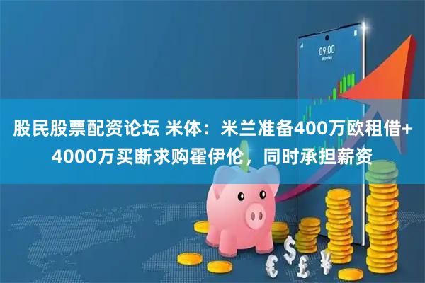 股民股票配资论坛 米体：米兰准备400万欧租借+4000万买断求购霍伊伦，同时承担薪资